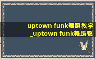 uptown funk舞蹈教学_uptown funk舞蹈教学视频